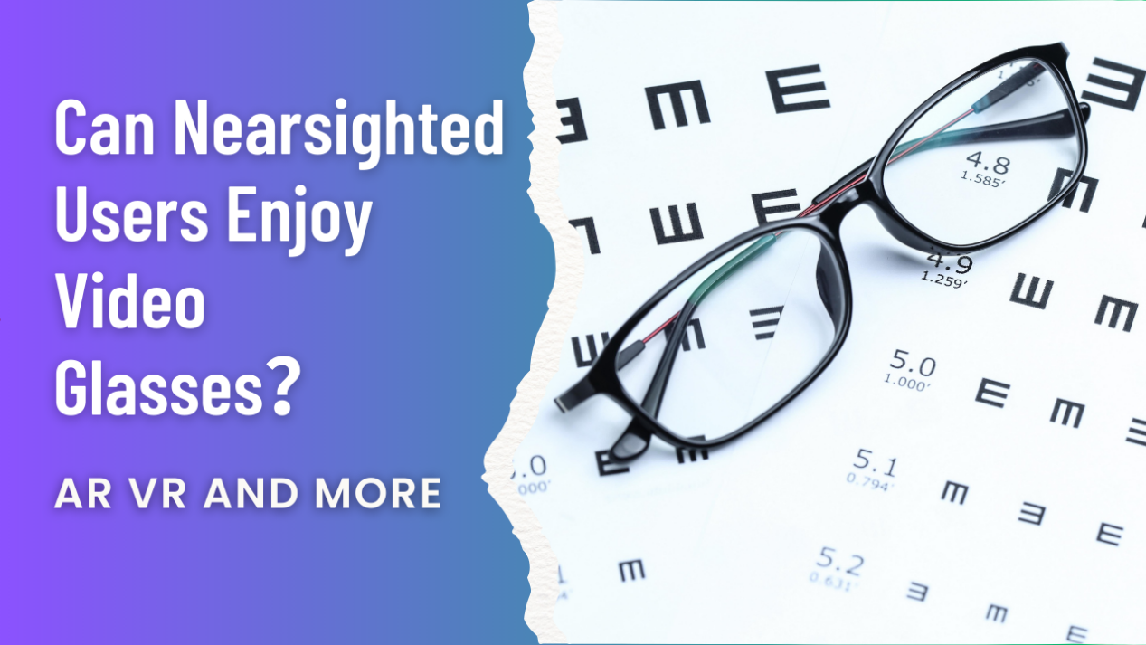 Can Nearsighted Users Enjoy Video Glasses (AR, VR, and More)?